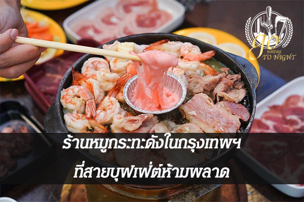 ร้านหมูกระทะดังในกรุงเทพฯ ที่สายบุฟเฟ่ต์ห้ามพลาด