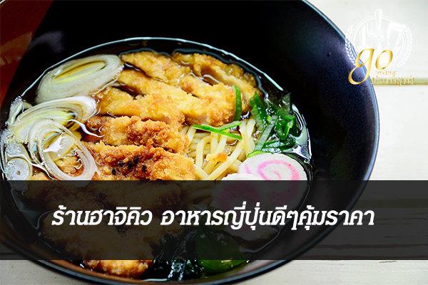 ร้านฮาจิคิว อาหารญี่ปุ่นดีๆคุ้มราคา