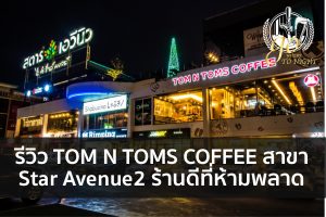รีวิว TOM N TOMS COFFEE สาขา Star Avenue2 ร้านดีที่ห้ามพลาด