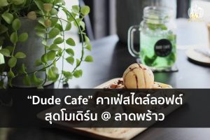 “Dude Cafe” คาเฟ่สไตล์ลอฟต์สุดโมเดิร์น @ ลาดพร้าว