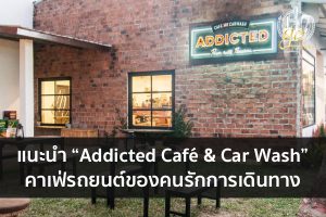 แนะนำ “Addicted Café & Car Wash” คาเฟ่รถยนต์ของคนรักการเดินทาง