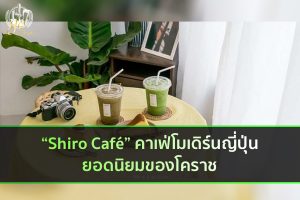 “Shiro Café” คาเฟ่โมเดิร์นญี่ปุ่นยอดนิยมของโคราช