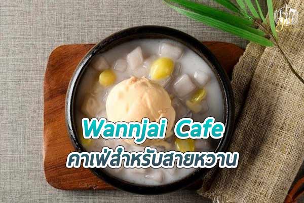 ร้าน Wannjai Cafe คาเฟ่สำหรับสายหวาน