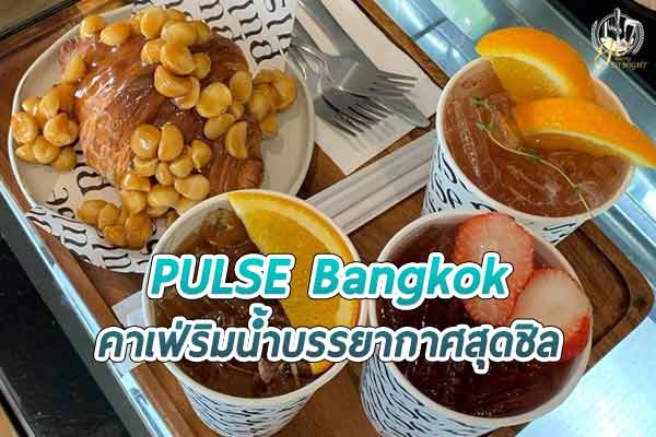 PULSE Bangkok คาเฟ่สวยริมน้ำ บรรยากาศสุดชิล
