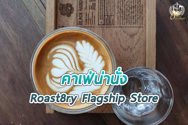 Roast8ry Flagship Store คาเฟ่สำหรับคนรักกาแฟ