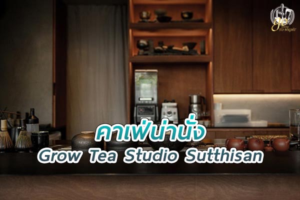 Grow Tea Studio คาเฟ่ชาสเปเชียลตี้ รสชาติดี