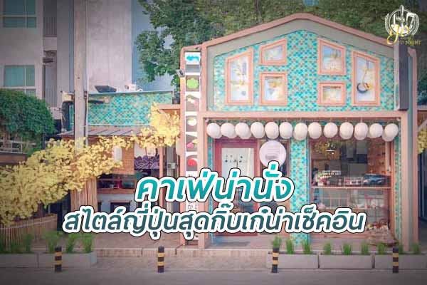 แนะนำ ร้านคาเฟ่สไตล์ญี่ปุ่น สุดกิ๊บเก๋ น่าแวะไปเช็คอิน