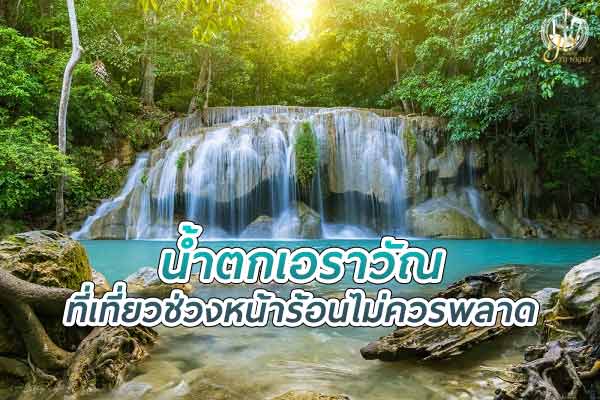 น้ำตกเอราวัณ ที่เที่ยวช่วงหน้าร้อน ที่ไม่ควรพลาด