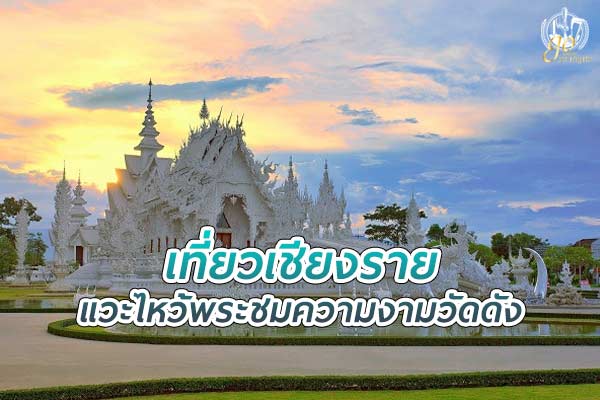 เที่ยว เชียงราย แวะไหว้พระ ชมความงามวัดดัง